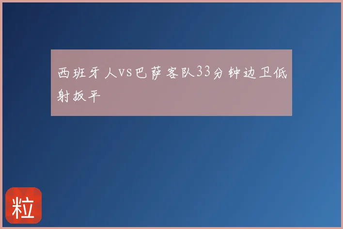 西班牙人vs巴萨客队33分钟边卫低射扳平