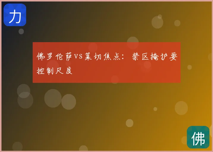 佛罗伦萨vs莱切焦点:禁区掩护要控制尺度