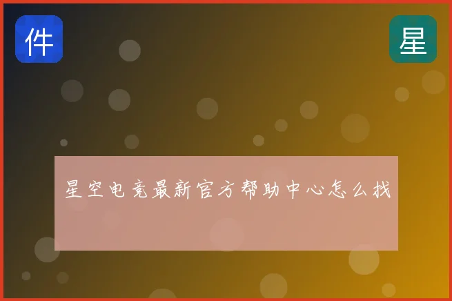 星空电竞最新官方帮助中心怎么找