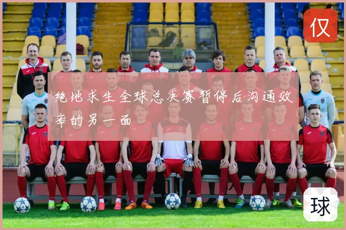 绝地求生全球总决赛暂停后沟通效率的另一面
