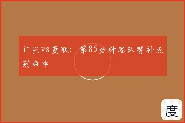 门兴vs曼联：第85分钟客队替补点射命中
